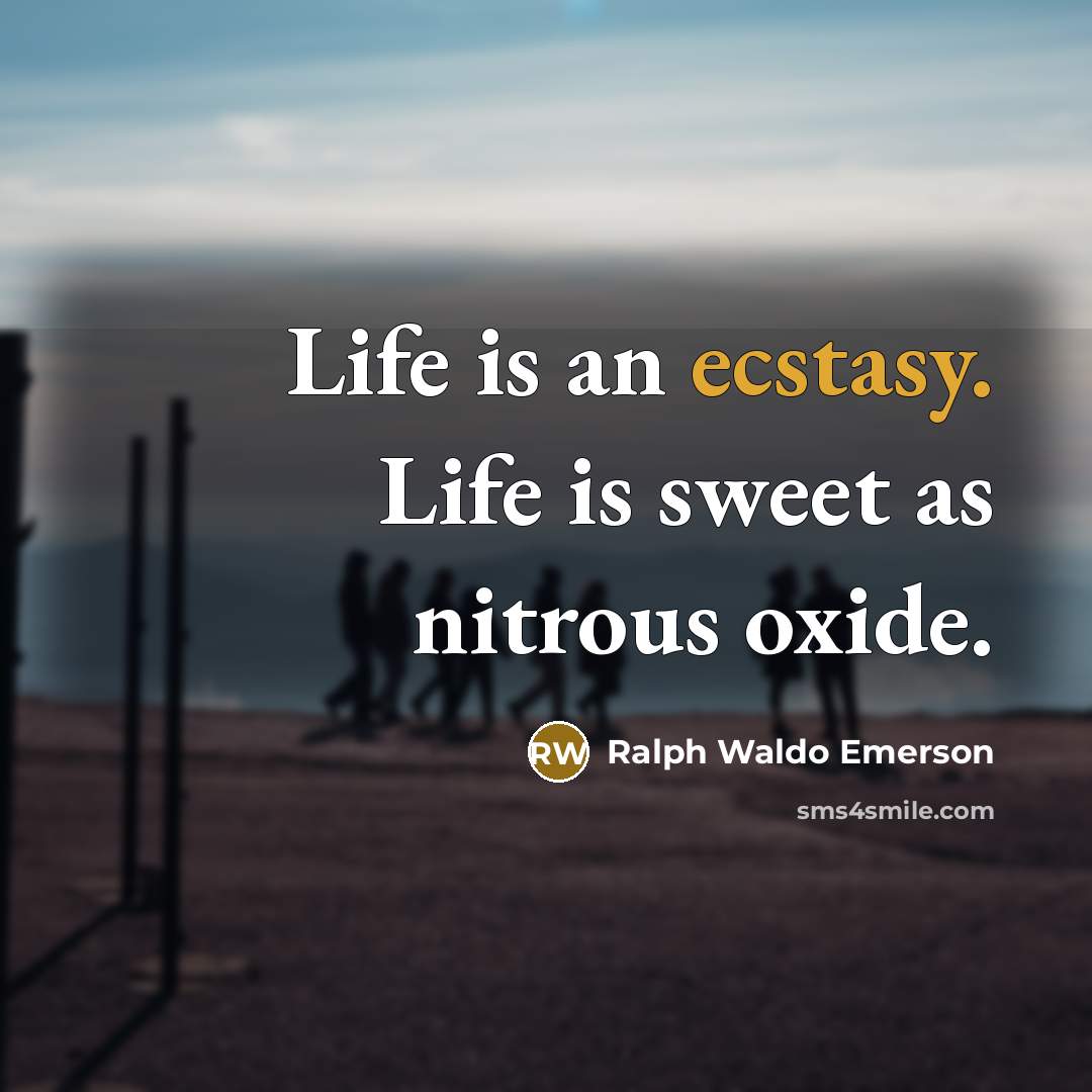 “Life is an ecstasy. Life is sweet as nitrous oxide.…” quote by Ralph Waldo Emerson