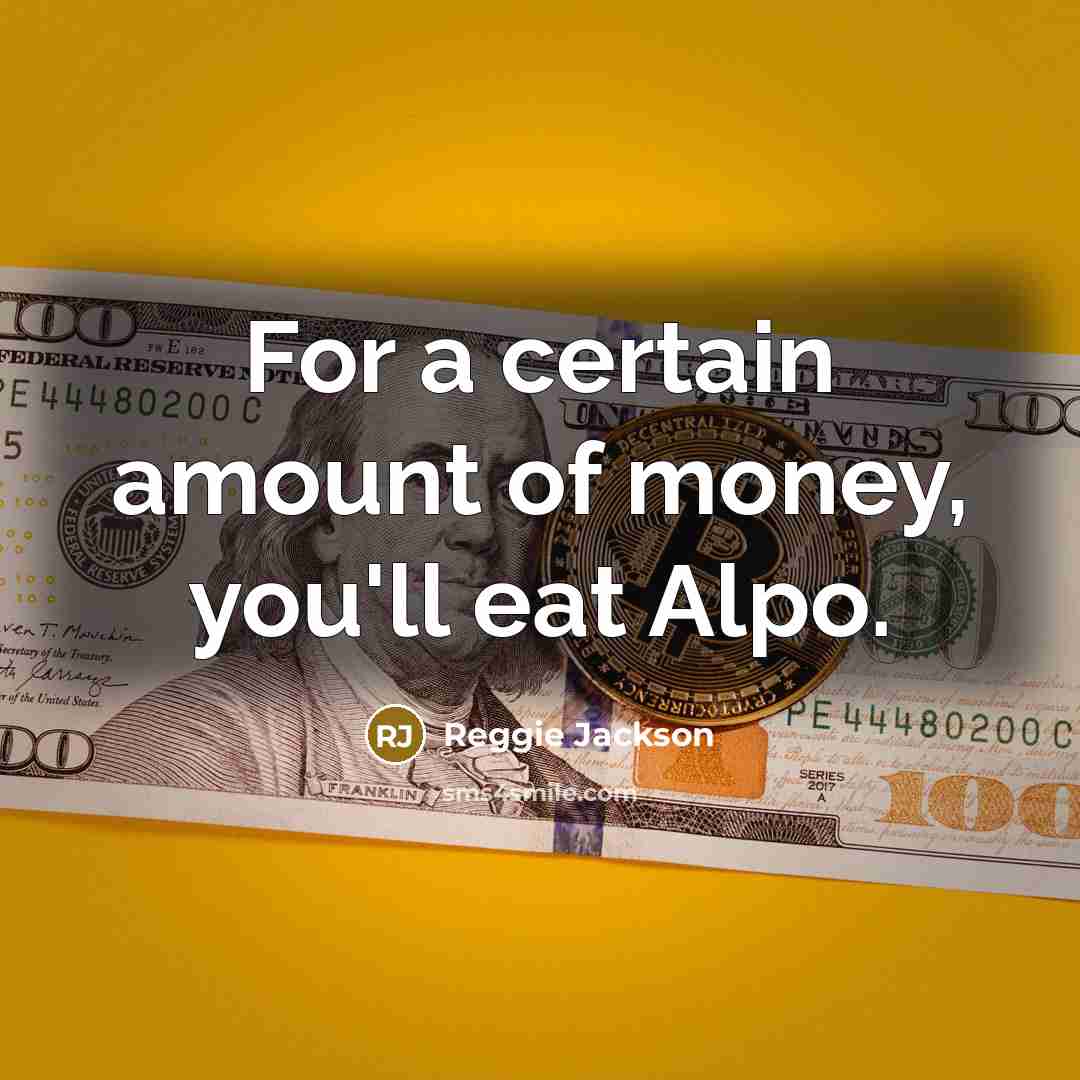 “For a certain amount of money, you'll eat Alpo.” quote by Reggie Jackson