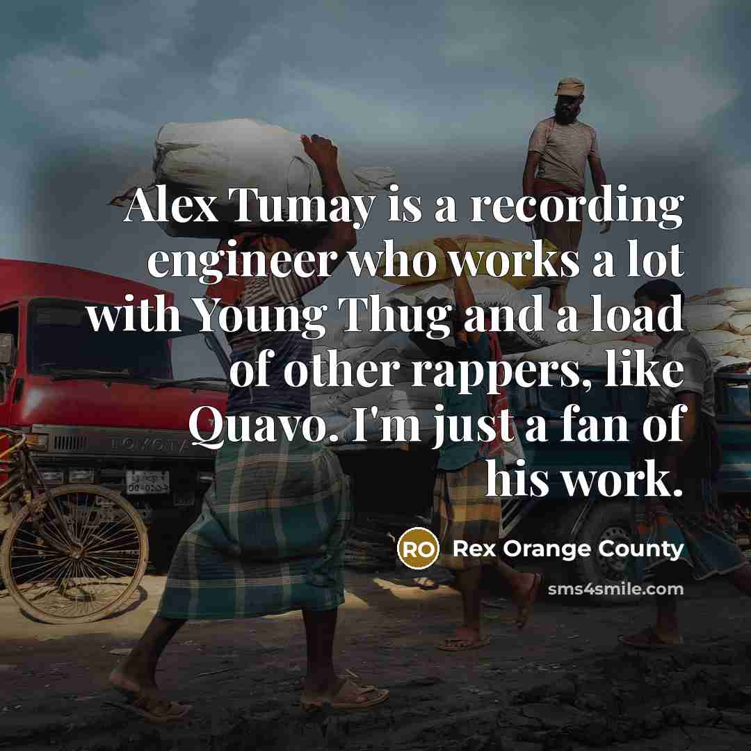 “Alex Tumay is a recording engineer who works a lot…” quote by Rex Orange County