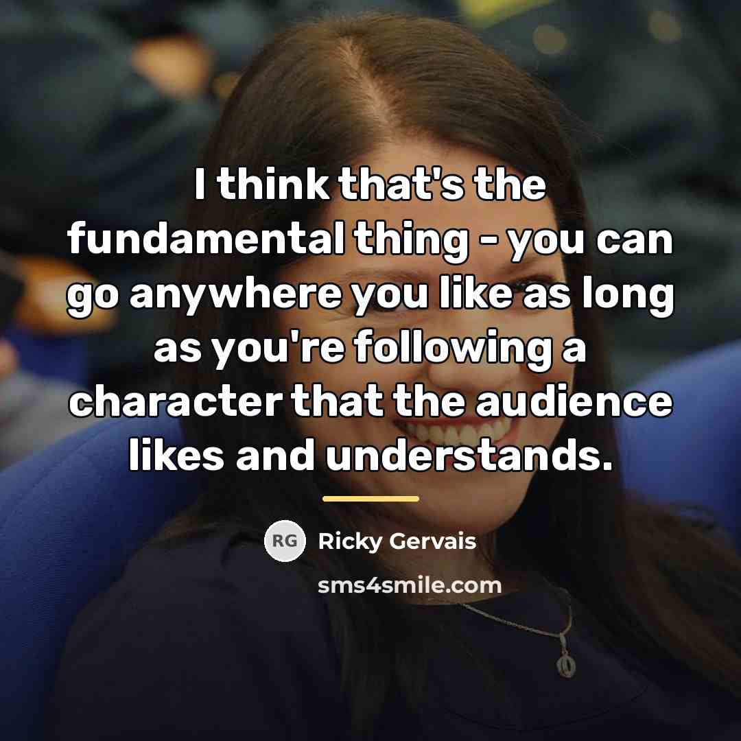 “I think that's the fundamental thing - you can go…” quote by Ricky Gervais