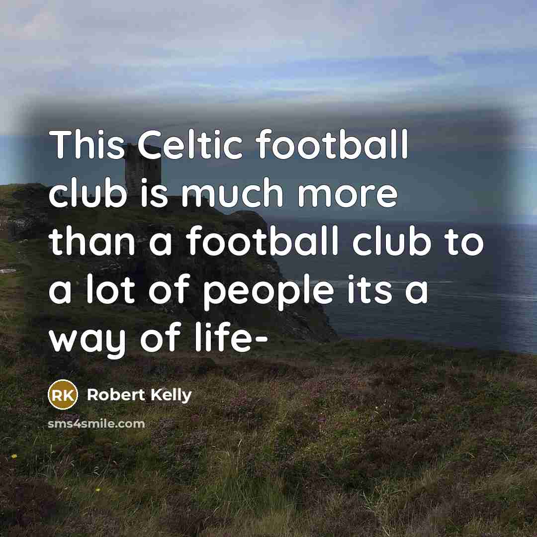 “This Celtic football club is much more than a football…” quote by Robert Kelly