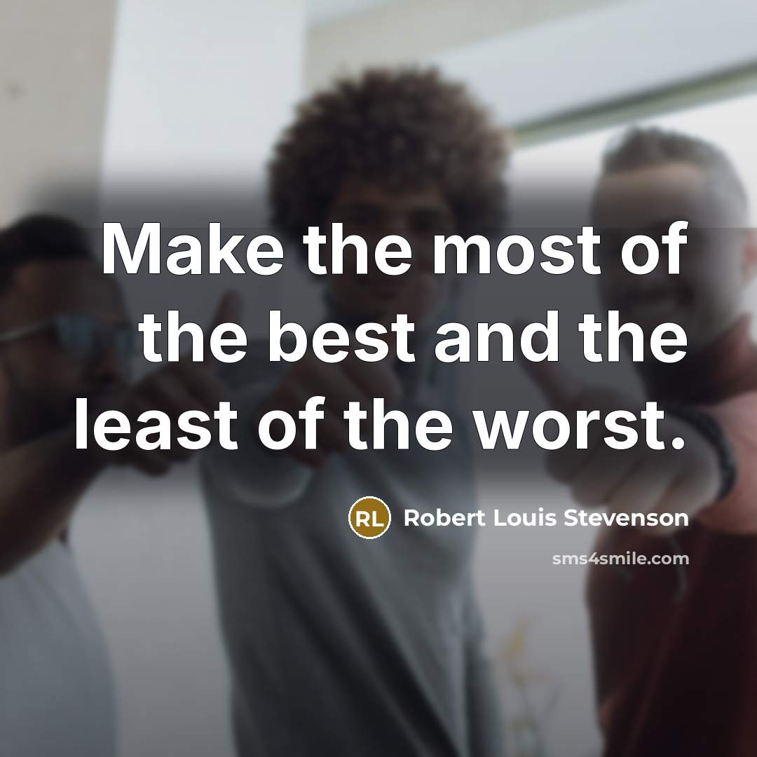 “Make the most of the best and the least of the worst.” quote by Robert Louis Stevenson