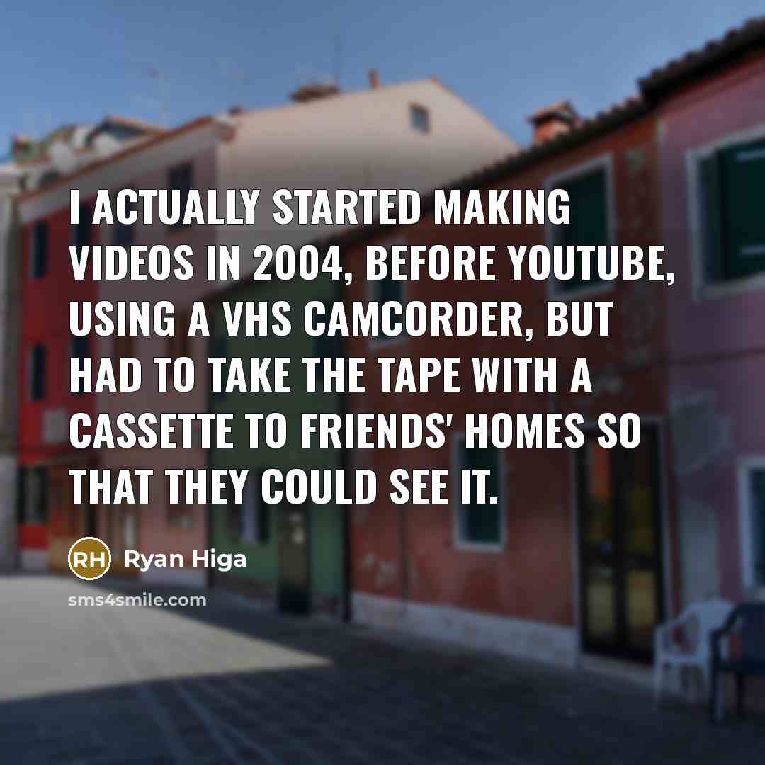“I actually started making videos in 2004, before YouTube, using…” quote by Ryan Higa