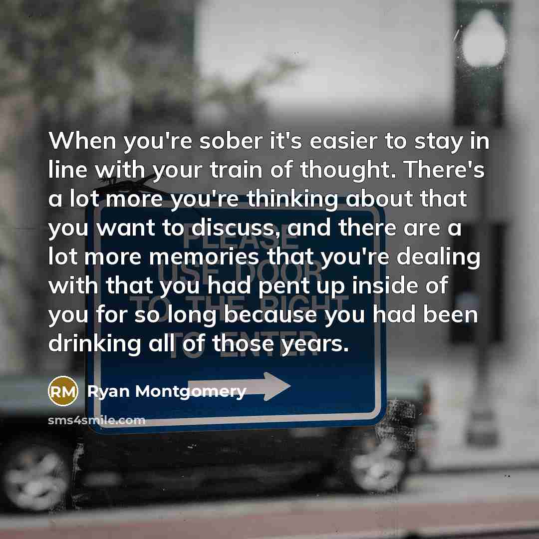 “When you're sober it's easier to stay in line with…” quote by Ryan Montgomery