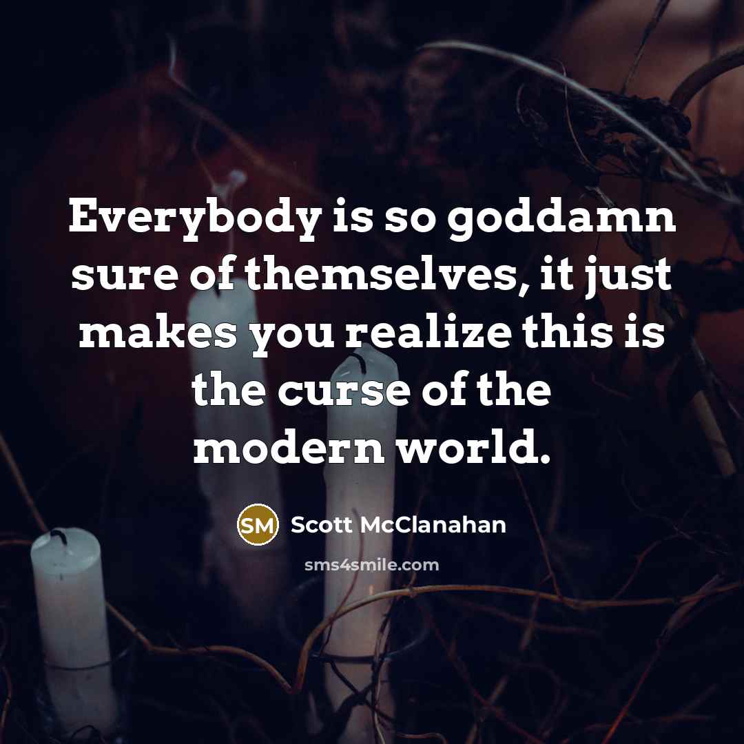 “Everybody is so goddamn sure of themselves, it just makes…” quote by Scott McClanahan