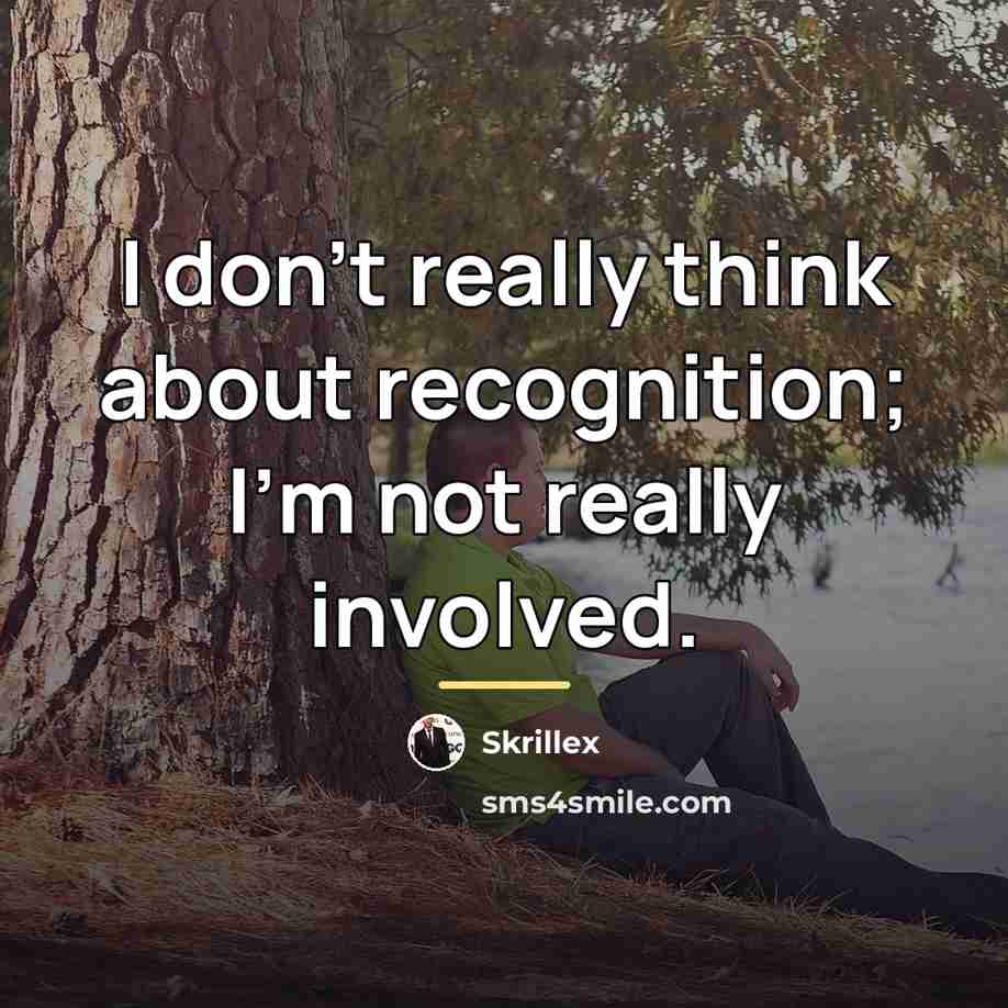 “I don't really think about recognition; I'm not really involved.…” quote by Skrillex