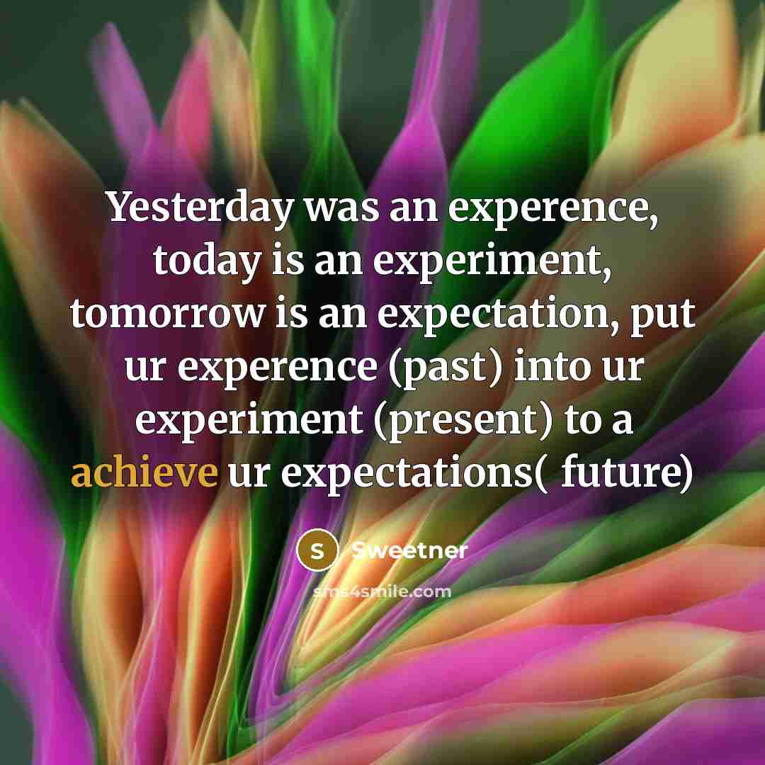 “Yesterday was an experence, today is an experiment, tomorrow is…” quote by Sweetner