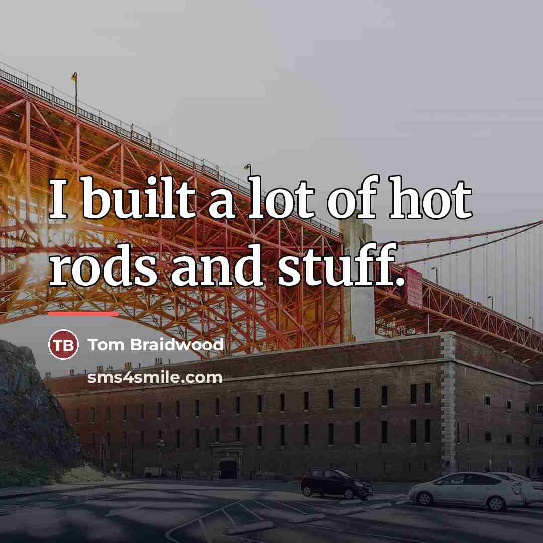 “I built a lot of hot rods and stuff.…” quote by Tom Braidwood