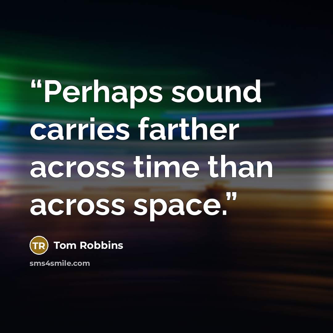 “Perhaps sound carries farther across time than across space.” quote by Tom Robbins