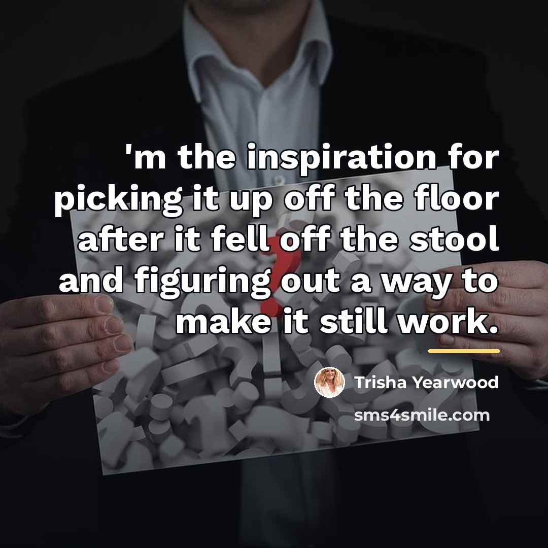 “'m the inspiration for picking it up off the floor…” quote by Trisha Yearwood