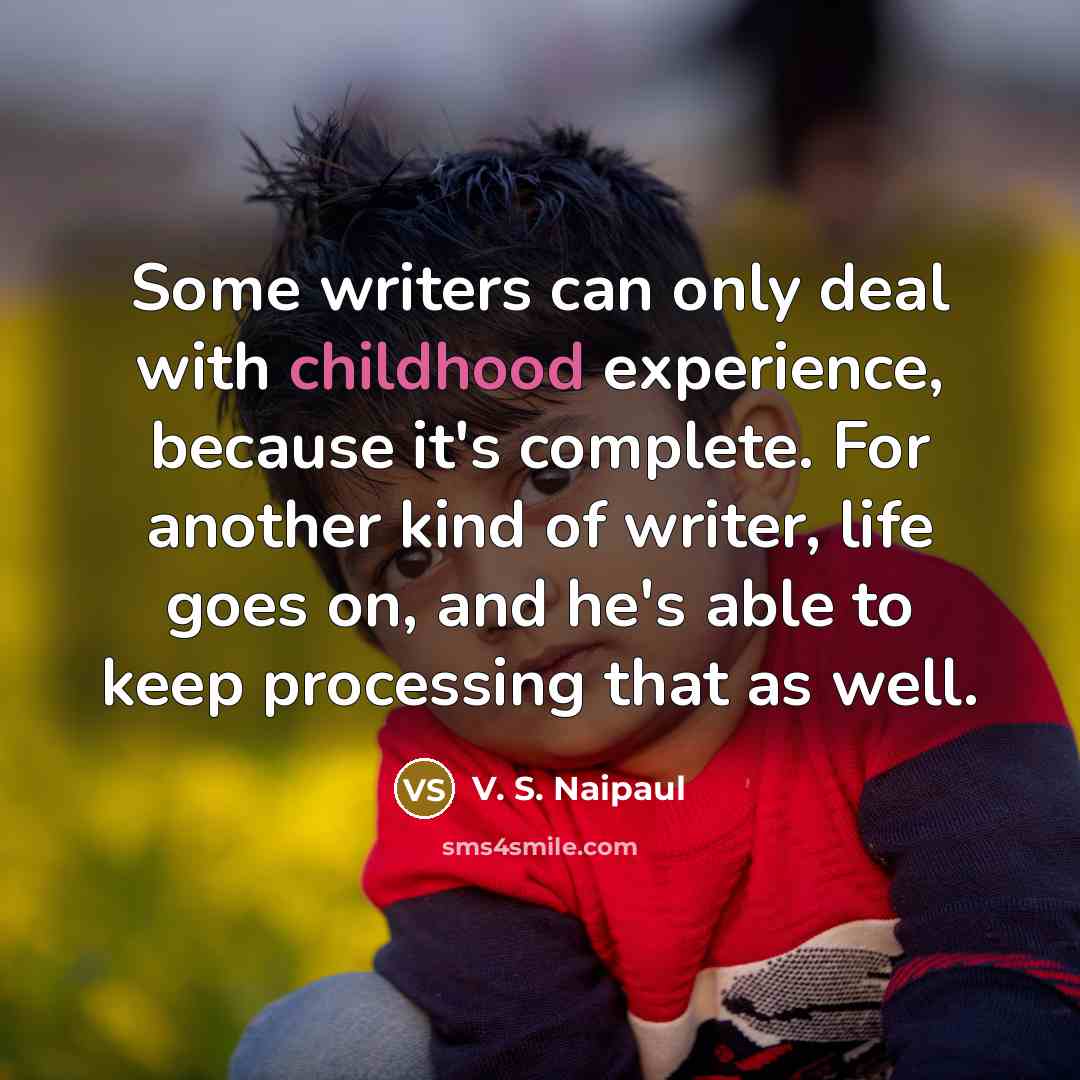 “Some writers can only deal with childhood experience, because it's…” quote by V. S. Naipaul