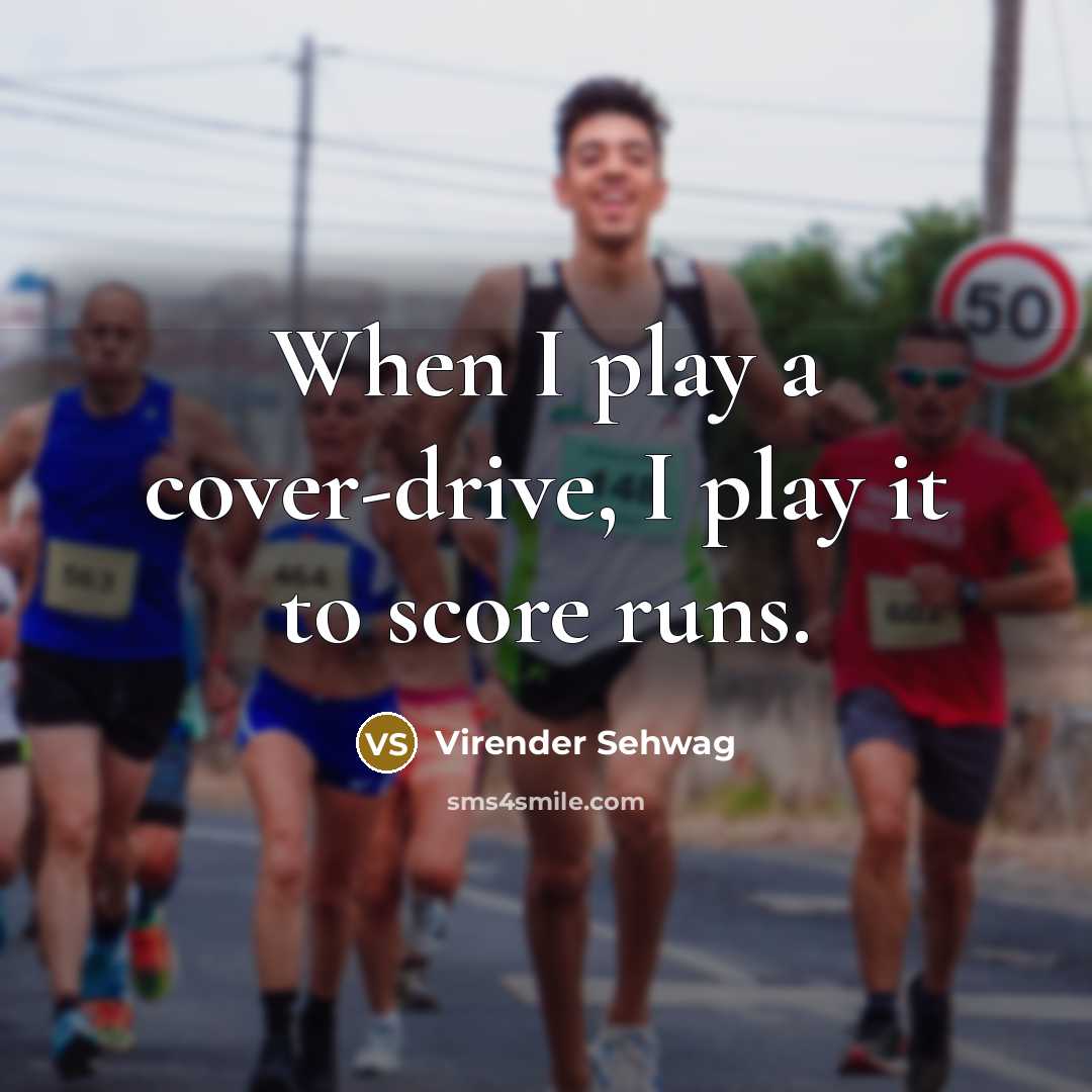 “When I play a cover-drive, I play it to score…” quote by Virender Sehwag