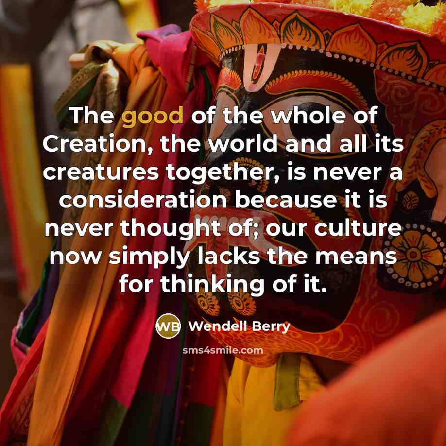 “The good of the whole of Creation, the world and…” quote by Wendell Berry