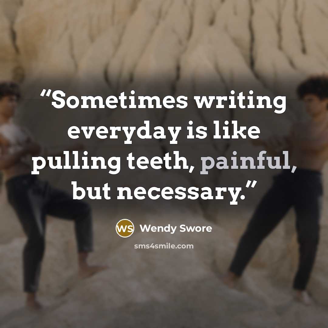 “Sometimes writing everyday is like pulling teeth, painful, but necessary.” quote by Wendy Swore