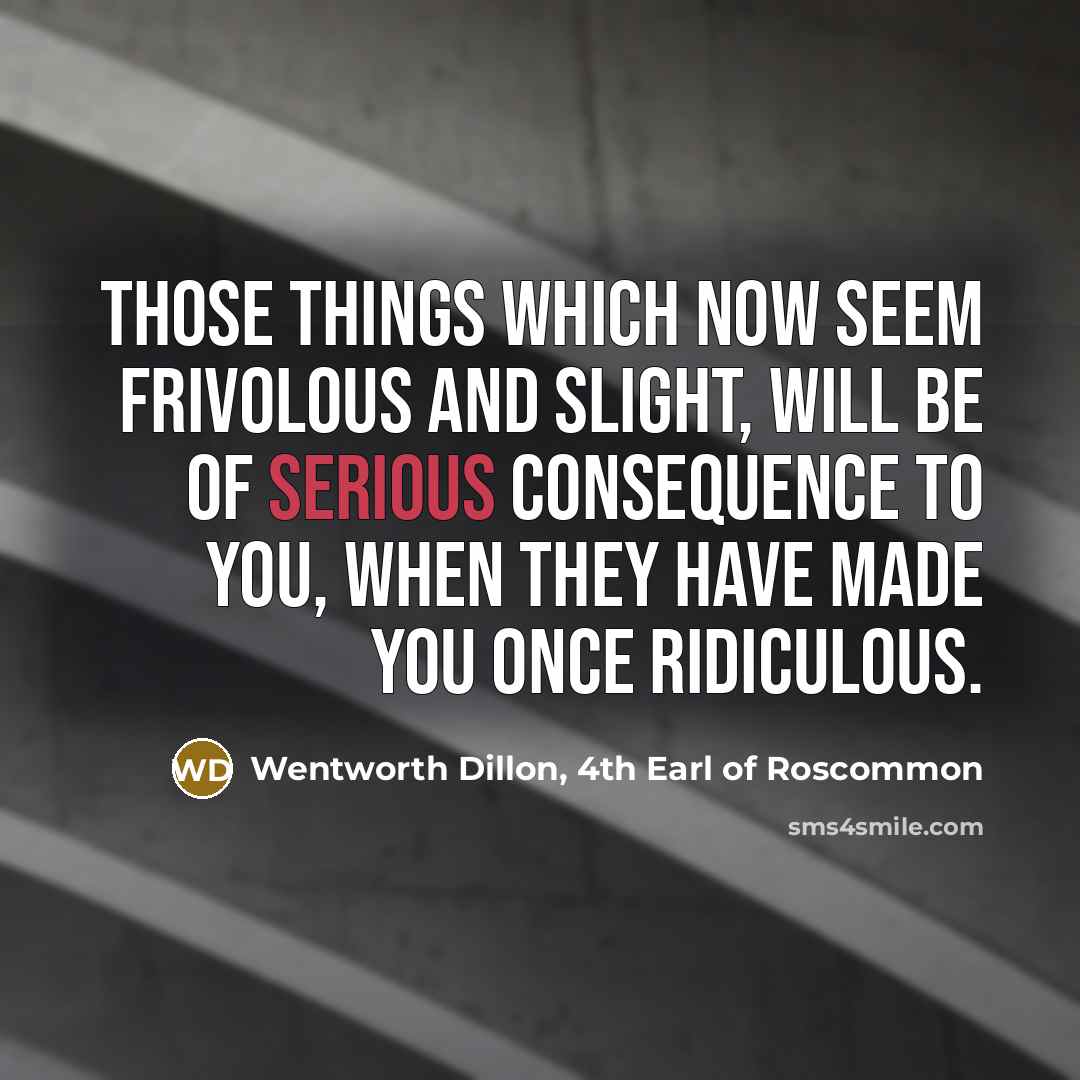 “Those things which now seem frivolous and slight, Will be…” quote by Wentworth Dillon, 4th Earl of Roscommon