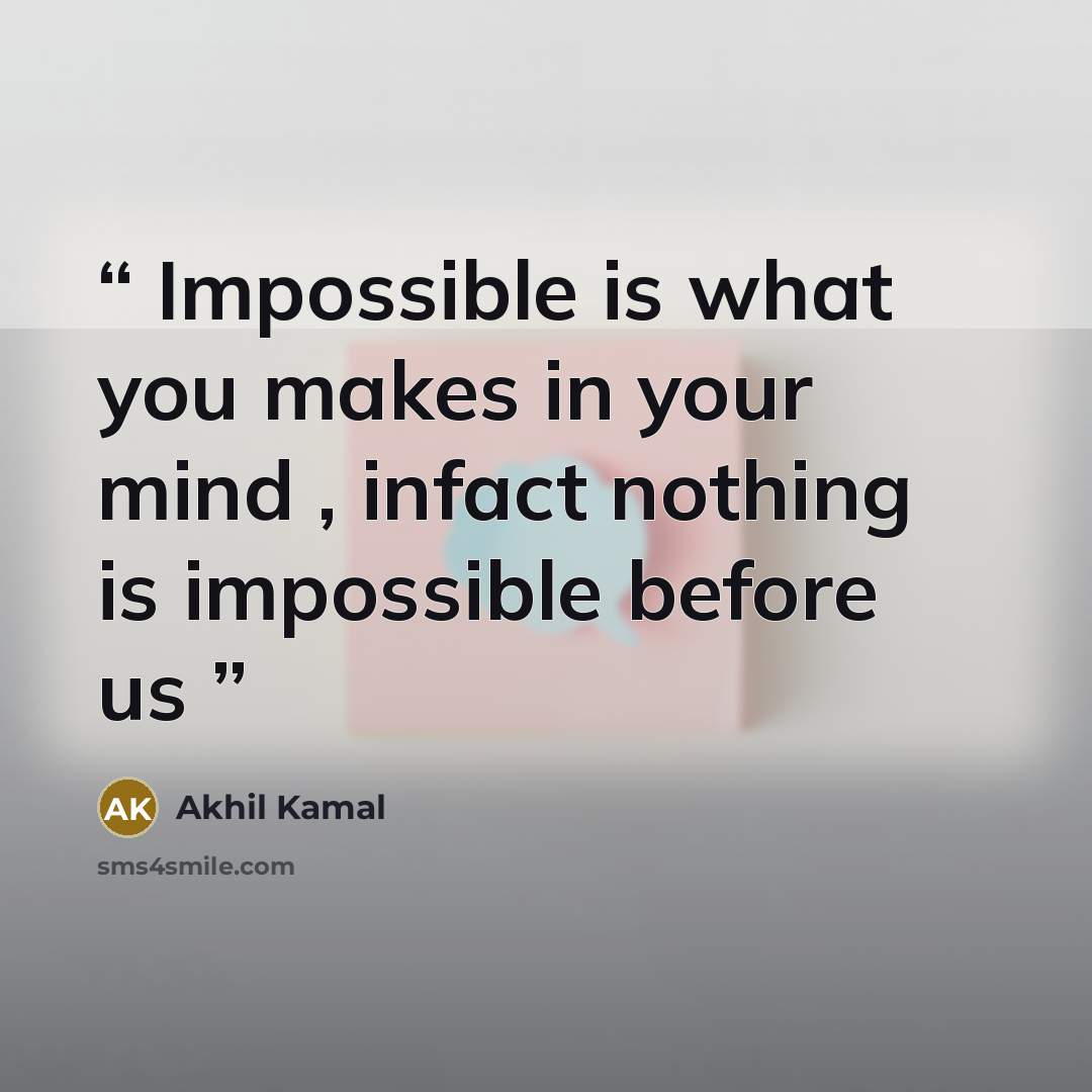 “Impossible is what you makes in your mind , infact nothing is impossible before us” quote by Akhil Kamal