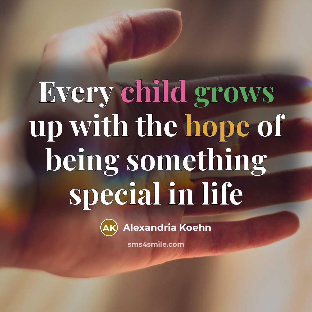 “Every child grows up with the hope of being something special in life” quote by Alexandria Koehn