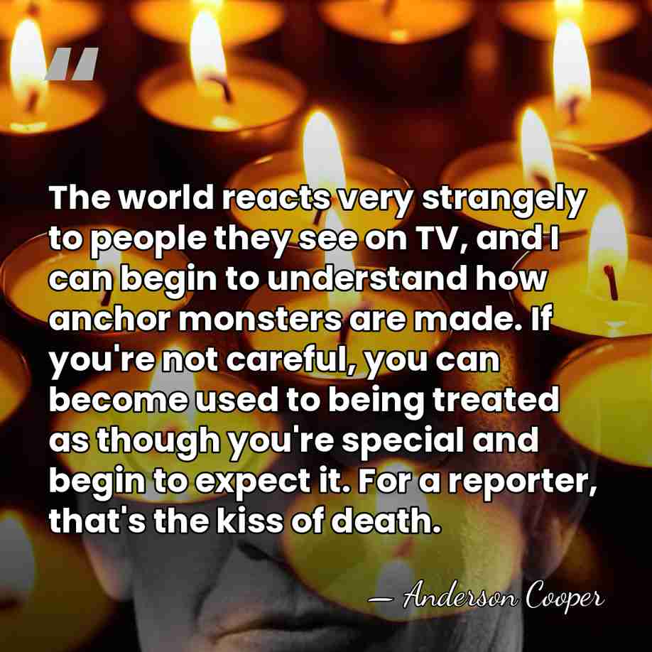 The world reacts very strangely to people they see on TV, and&hellip; - Anderson Cooper