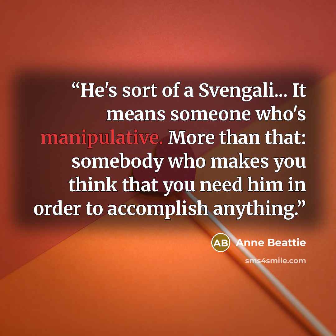 “He's sort of a Svengali... It means someone who's manipulative. More than that: somebody who makes you think that you need him in order to accomplish anything.” quote by Anne Beattie