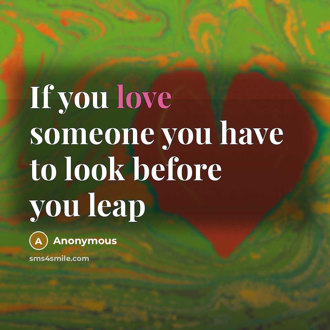 “If you love someone you have to look before you leap” quote by Anonymous