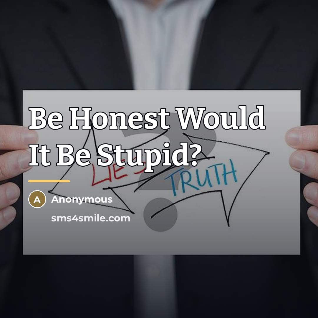 “Be Honest Would It Be Stupid?…” quote by Anonymous