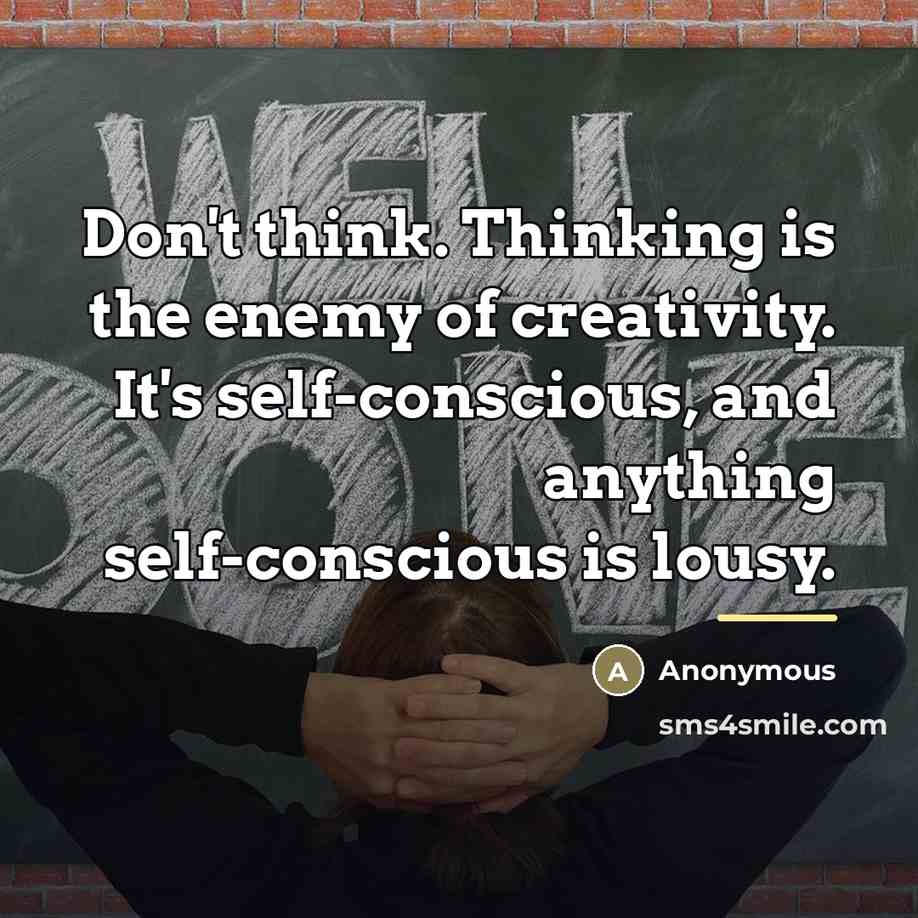 “Don't think. Thinking is the enemy of creativity. It's self-conscious,…” quote by Anonymous