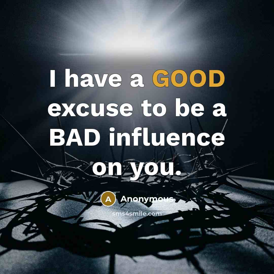 “I have a GOOD excuse to be a BAD influence on you.” quote by Anonymous