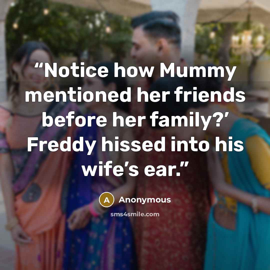 “Notice how Mummy mentioned her friends before her family?’ Freddy hissed into his wife’s ear.” quote by Anonymous