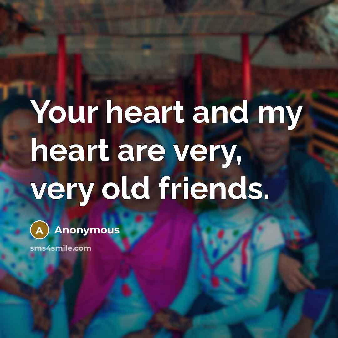 “Your heart and my heart are very, very old friends.…” quote by Anonymous