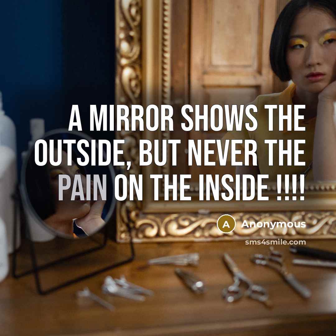 “A mirror shows the outside, but never the pain on the inside !!!!” quote by Anonymous