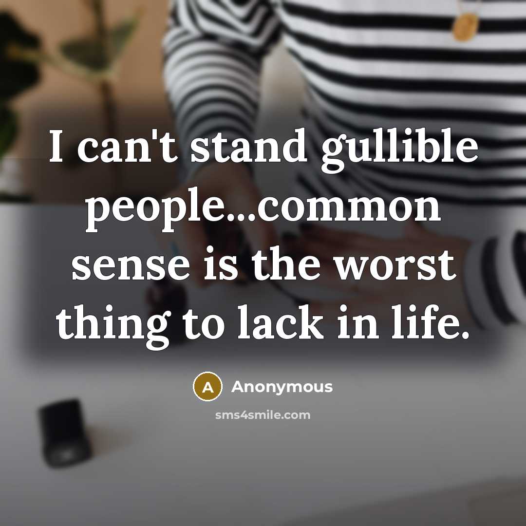 “I can't stand gullible people...common sense is the worst thing…” quote by Anonymous