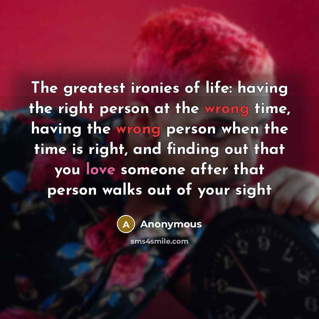 “The greatest ironies of life: having the right person at…” quote by Anonymous