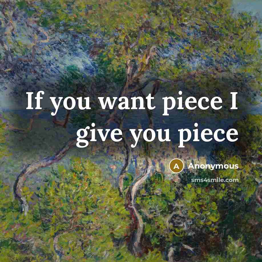 “If you want piece I give you piece” quote by Anonymous