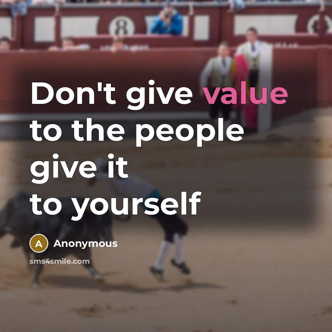 “Don't give value to the people give it to yourself” quote by Anonymous