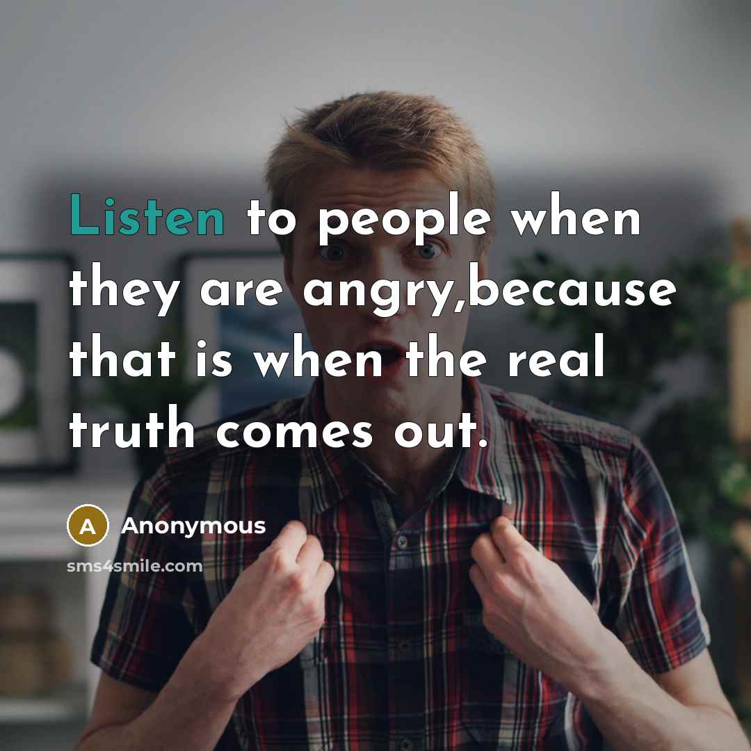 “Listen to people when they are angry,because that is when…” quote by Anonymous