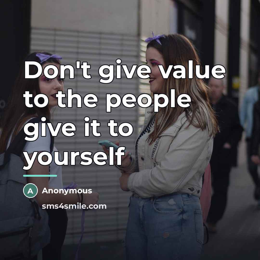 “Don't give value to the people give it to yourself…” quote by Anonymous