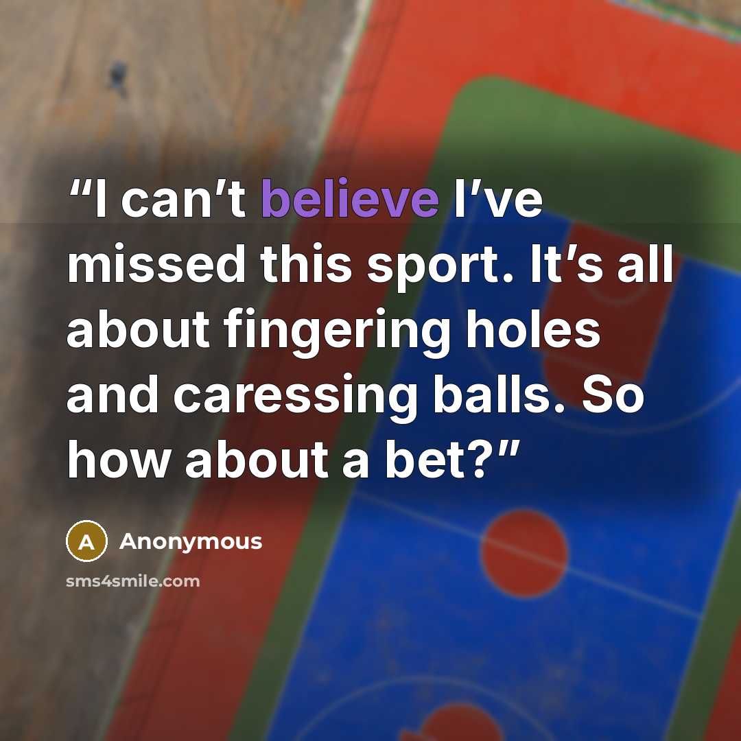 “I can’t believe I’ve missed this sport. It’s all about fingering holes and caressing balls. So how about a bet?” quote by Anonymous