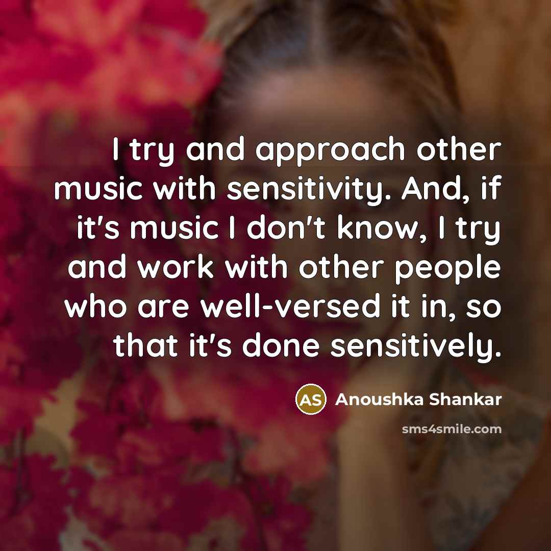 “I try and approach other music with sensitivity. And, if…” quote by Anoushka Shankar