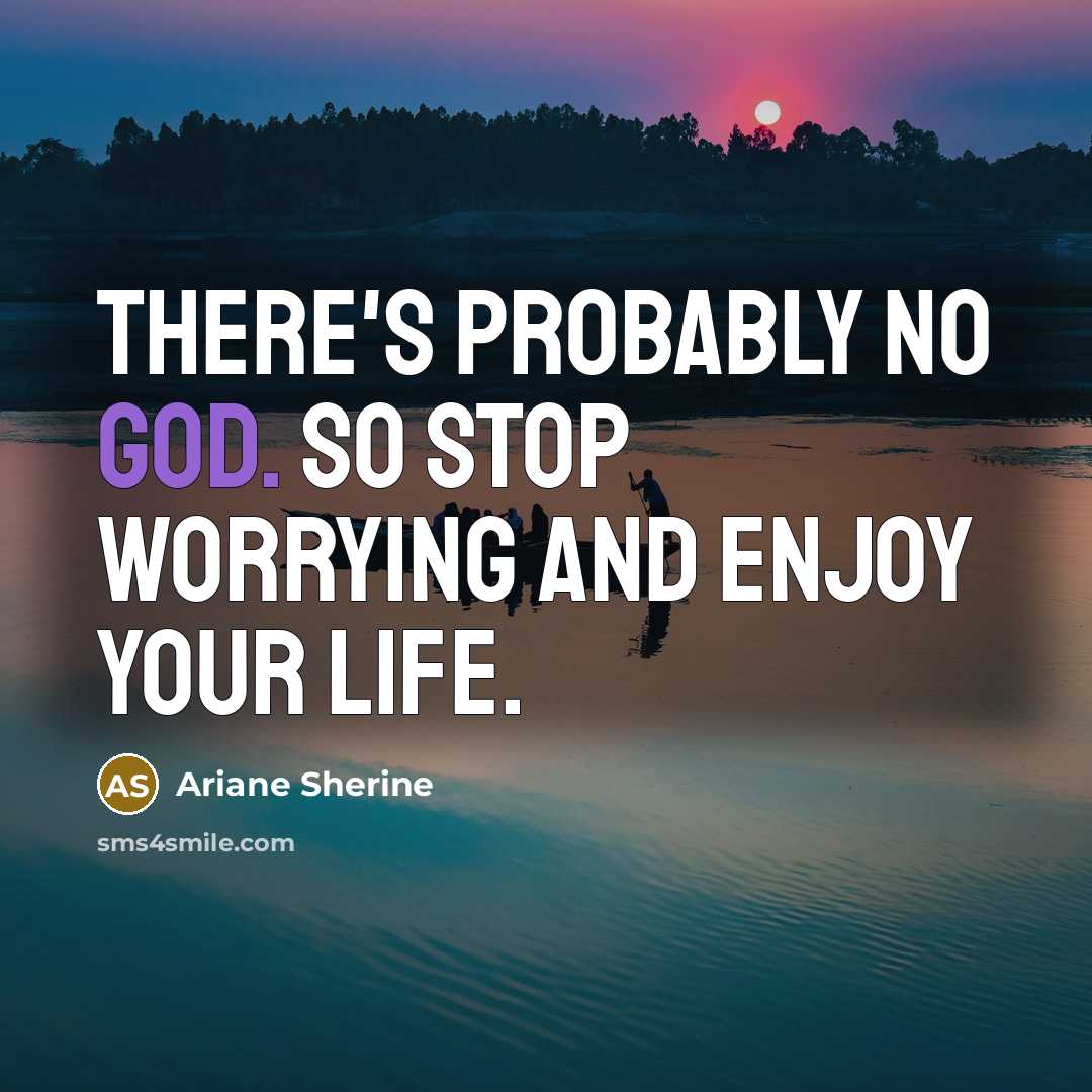 “There's probably no God. So stop worrying and enjoy your life.” quote by Ariane Sherine