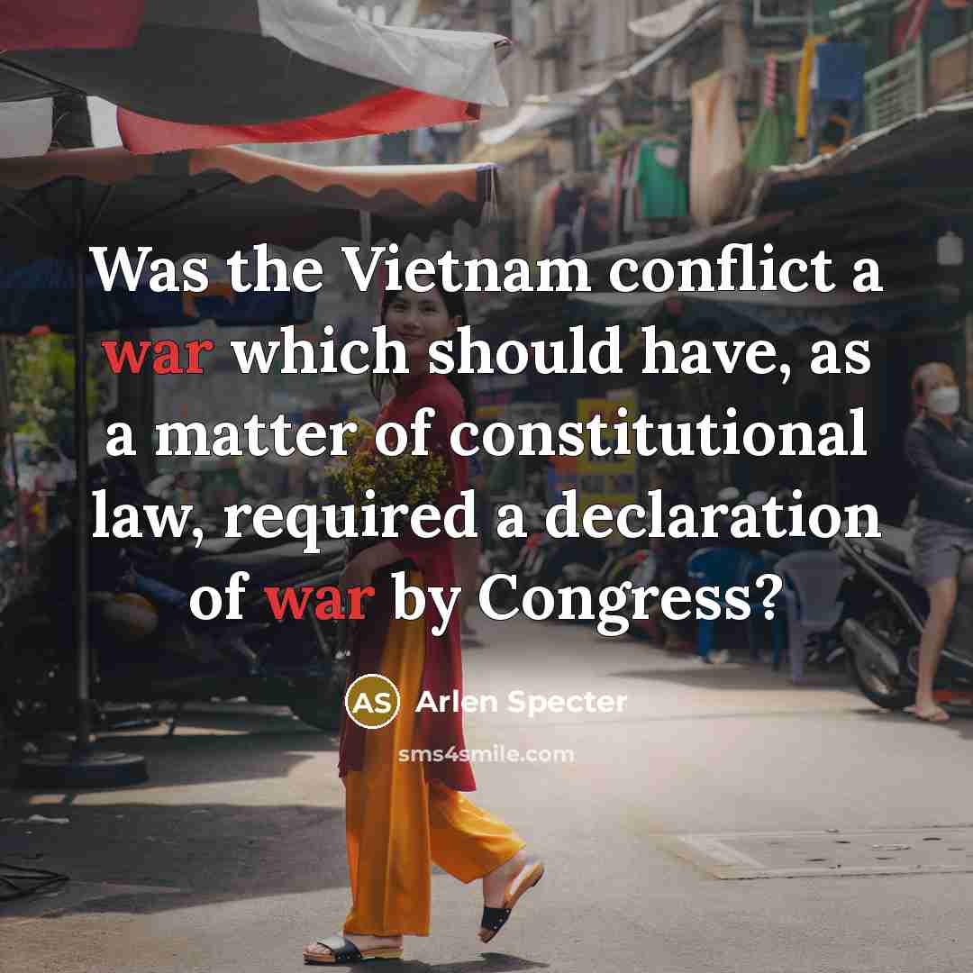 “Was the Vietnam conflict a war which should have, as…” quote by Arlen Specter