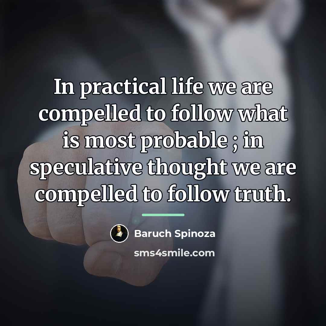 “In practical life we are compelled to follow what is…” quote by Baruch Spinoza