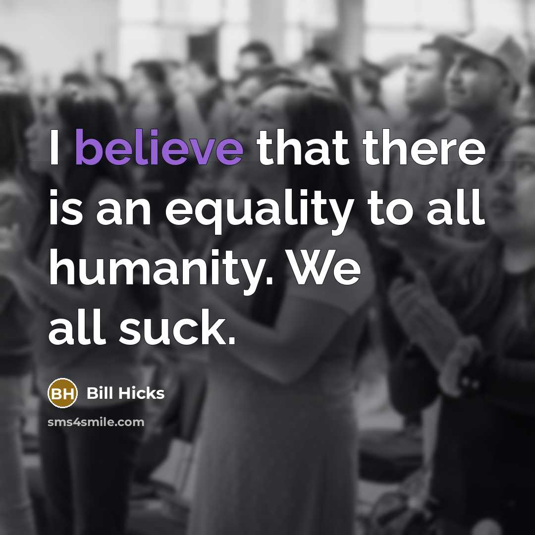 “I believe that there is an equality to all humanity.…” quote by Bill Hicks