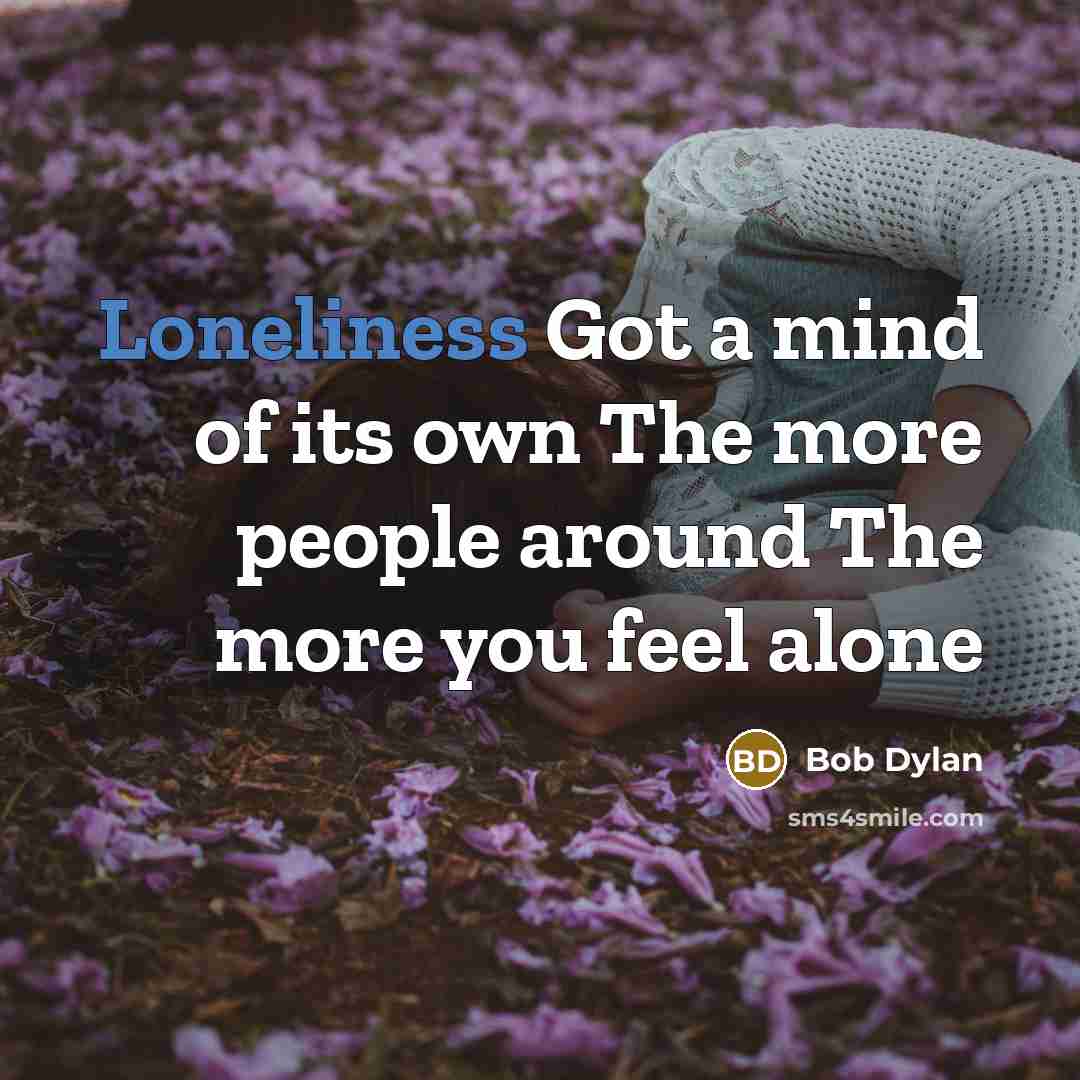 “Loneliness Got a mind of its own The more people…” quote by Bob Dylan