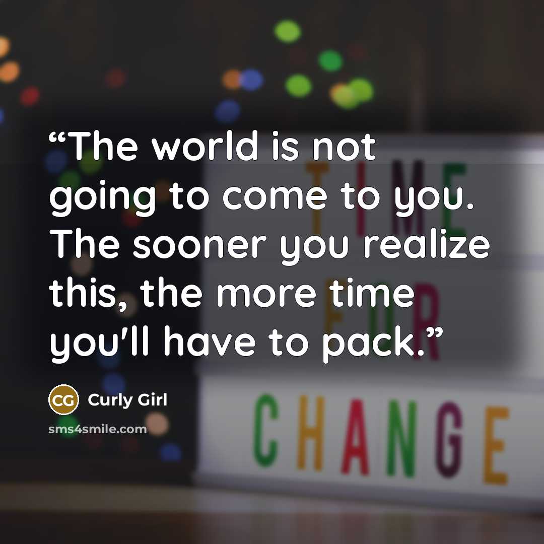 “The world is not going to come to you. The sooner you realize this, the more time you'll have to pack.” quote by Curly Girl
