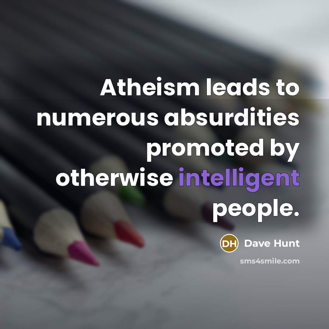 “Atheism leads to numerous absurdities promoted by otherwise intelligent people.” quote by Dave Hunt
