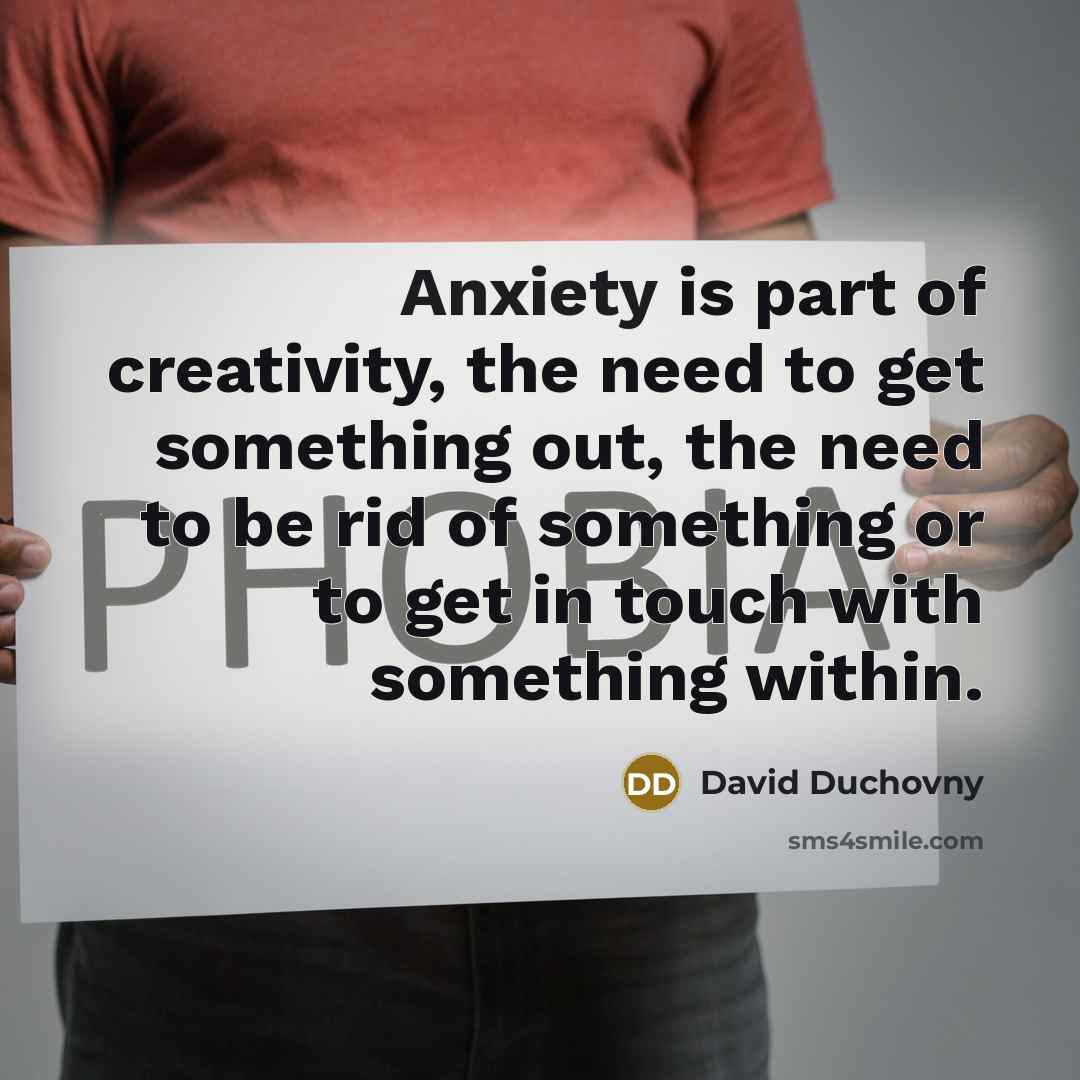 “Anxiety is part of creativity, the need to get something…” quote by David Duchovny