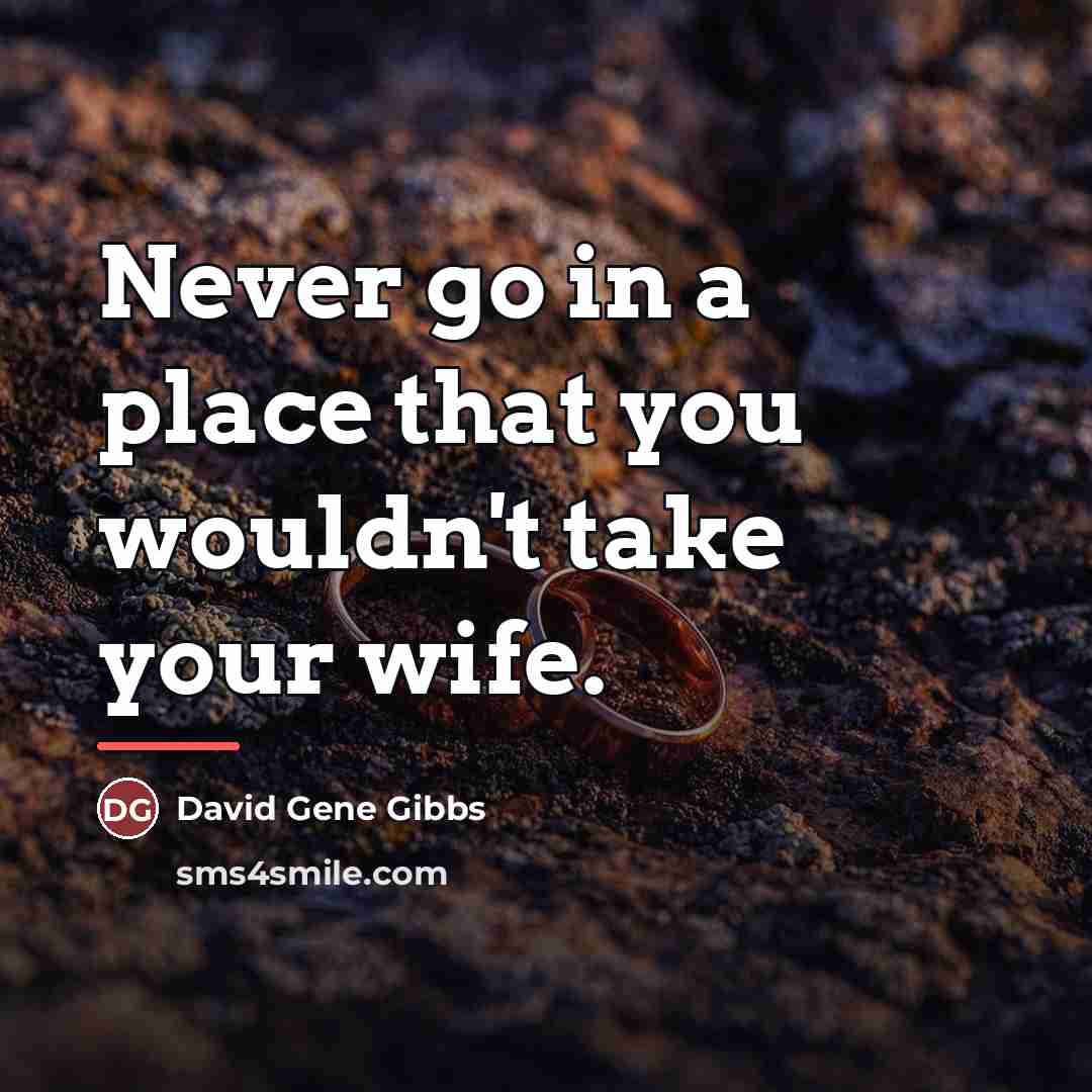 “Never go in a place that you wouldn't take your…” quote by David Gene Gibbs