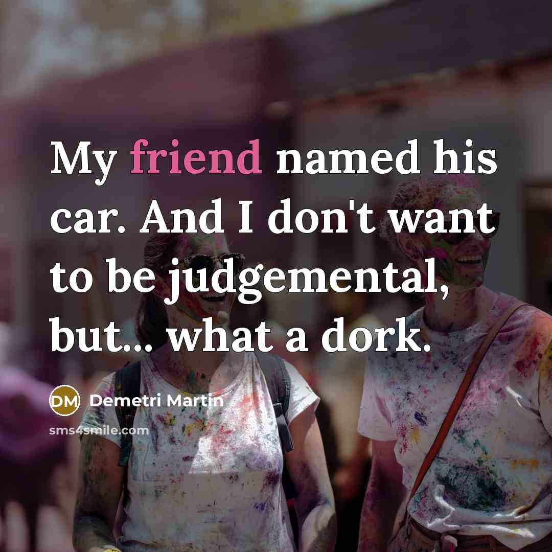 “My friend named his car. And I don't want to…” quote by Demetri Martin