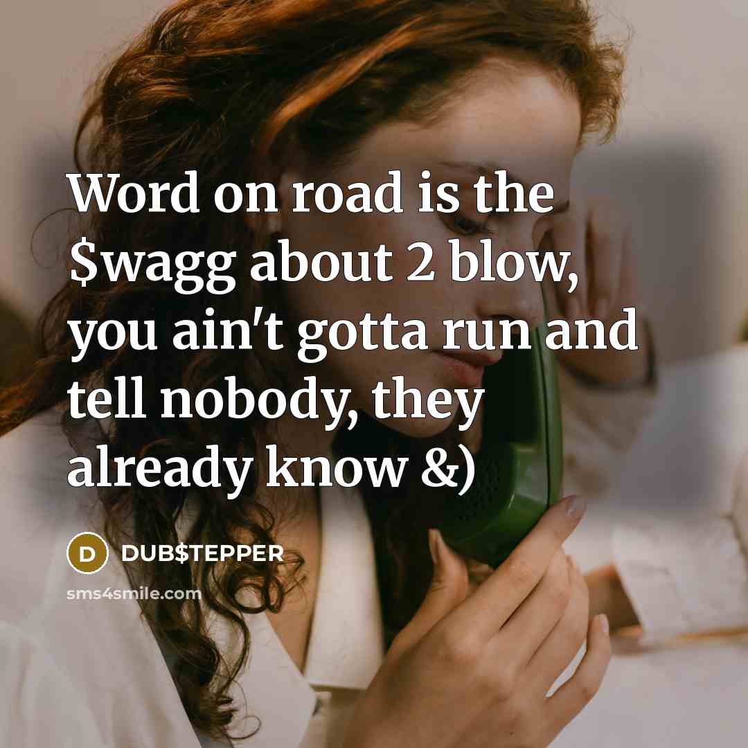 “Word on road is the $wagg about 2 blow, you ain't gotta run and tell nobody, they already know &)” quote by DUB$TEPPER