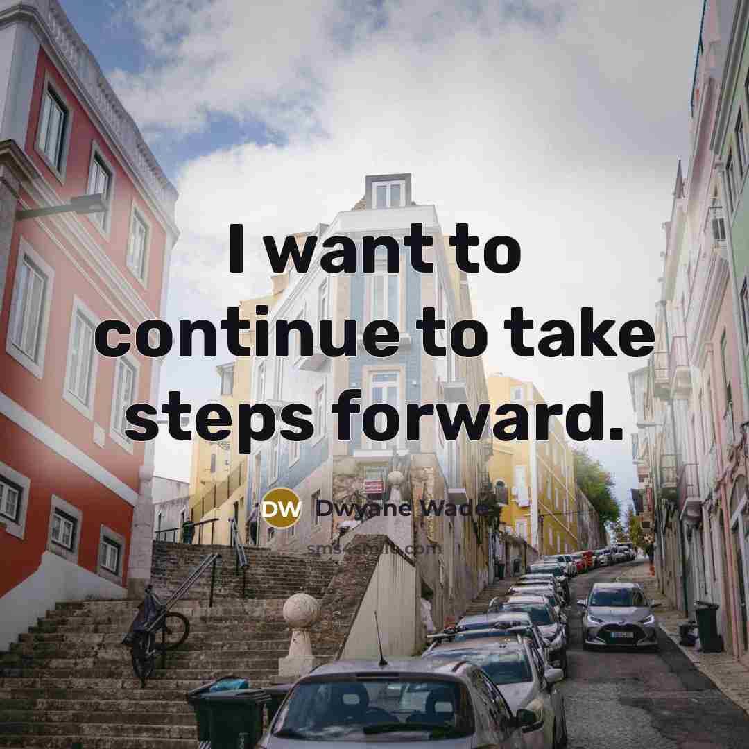 “I want to continue to take steps forward.…” quote by Dwyane Wade